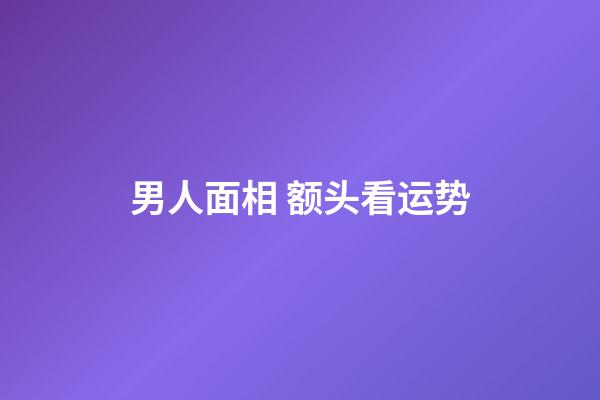 男人面相 额头看运势